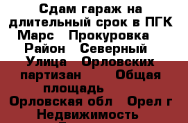 Сдам гараж на длительный срок в ПГК «Марс», Прокуровка.  › Район ­ Северный › Улица ­ Орловских партизан, 8  › Общая площадь ­ 36 - Орловская обл., Орел г. Недвижимость » Гаражи   